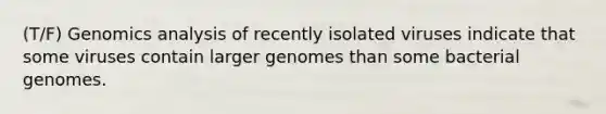 (T/F) Genomics analysis of recently isolated viruses indicate that some viruses contain larger genomes than some bacterial genomes.