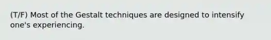 (T/F) Most of the Gestalt techniques are designed to intensify one's experiencing.