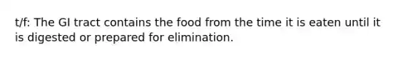 t/f: The GI tract contains the food from the time it is eaten until it is digested or prepared for elimination.