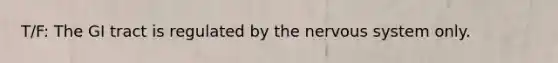 T/F: The GI tract is regulated by the nervous system only.