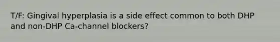 T/F: Gingival hyperplasia is a side effect common to both DHP and non-DHP Ca-channel blockers?