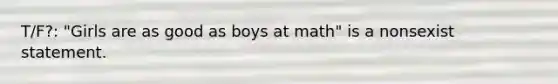 T/F?: "Girls are as good as boys at math" is a nonsexist statement.