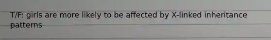 T/F: girls are more likely to be affected by X-linked inheritance patterns