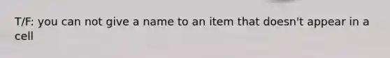 T/F: you can not give a name to an item that doesn't appear in a cell