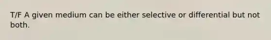 T/F A given medium can be either selective or differential but not both.