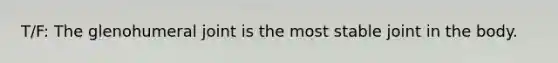 T/F: The glenohumeral joint is the most stable joint in the body.