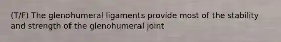 (T/F) The glenohumeral ligaments provide most of the stability and strength of the glenohumeral joint