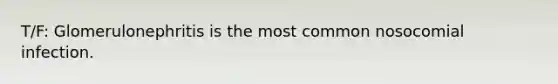 T/F: Glomerulonephritis is the most common nosocomial infection.