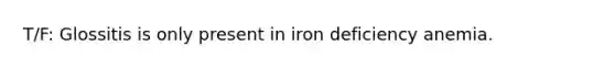 T/F: Glossitis is only present in iron deficiency anemia.