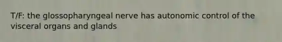 T/F: the glossopharyngeal nerve has autonomic control of the visceral organs and glands