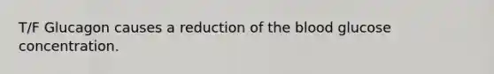 T/F Glucagon causes a reduction of <a href='https://www.questionai.com/knowledge/k7oXMfj7lk-the-blood' class='anchor-knowledge'>the blood</a> glucose concentration.