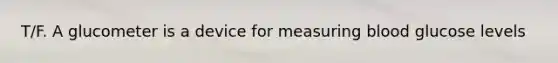 T/F. A glucometer is a device for measuring blood glucose levels