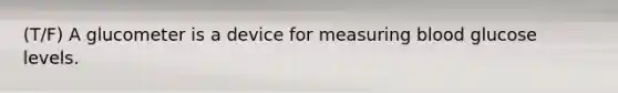 (T/F) A glucometer is a device for measuring blood glucose levels.