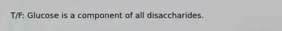 T/F: Glucose is a component of all disaccharides.
