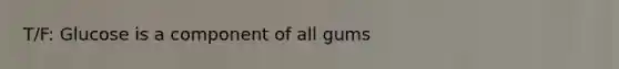 T/F: Glucose is a component of all gums