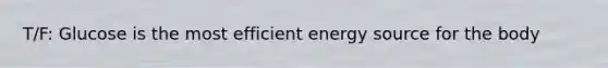 T/F: Glucose is the most efficient energy source for the body