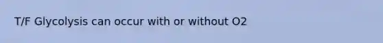 T/F Glycolysis can occur with or without O2