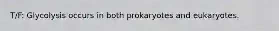 T/F: Glycolysis occurs in both prokaryotes and eukaryotes.