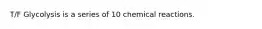 T/F Glycolysis is a series of 10 chemical reactions.