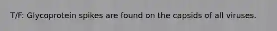 T/F: Glycoprotein spikes are found on the capsids of all viruses.