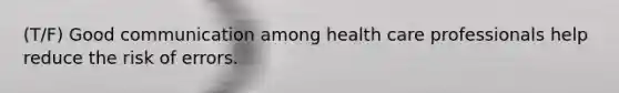 (T/F) Good communication among health care professionals help reduce the risk of errors.