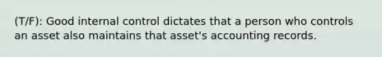 (T/F): Good internal control dictates that a person who controls an asset also maintains that asset's accounting records.