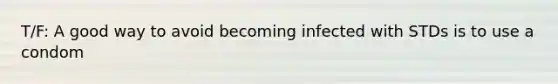 T/F: A good way to avoid becoming infected with STDs is to use a condom