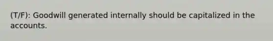 (T/F): Goodwill generated internally should be capitalized in the accounts.