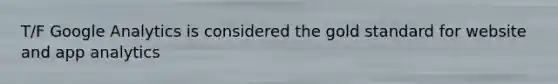 T/F Google Analytics is considered the gold standard for website and app analytics
