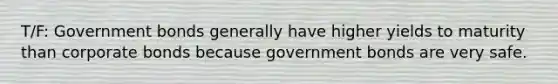 T/F: Government bonds generally have higher yields to maturity than corporate bonds because government bonds are very safe.