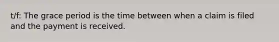 t/f: The grace period is the time between when a claim is filed and the payment is received.