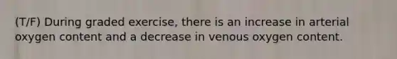 (T/F) During graded exercise, there is an increase in arterial oxygen content and a decrease in venous oxygen content.