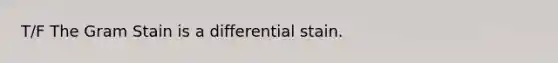 T/F The Gram Stain is a differential stain.