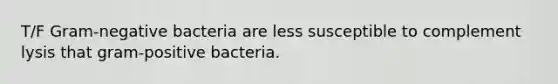 T/F Gram-negative bacteria are less susceptible to complement lysis that gram-positive bacteria.