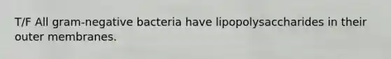 T/F All gram-negative bacteria have lipopolysaccharides in their outer membranes.