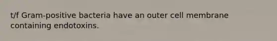 t/f Gram-positive bacteria have an outer cell membrane containing endotoxins.