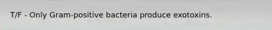 T/F - Only Gram-positive bacteria produce exotoxins.