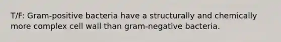 T/F: Gram-positive bacteria have a structurally and chemically more complex cell wall than gram-negative bacteria.