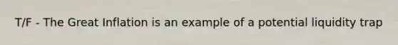 T/F - The Great Inflation is an example of a potential liquidity trap