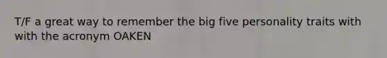 T/F a great way to remember the big five personality traits with with the acronym OAKEN