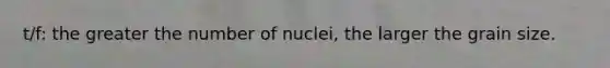 t/f: the greater the number of nuclei, the larger the grain size.