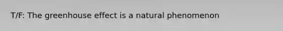 T/F: The greenhouse effect is a natural phenomenon