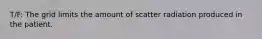 T/F: The grid limits the amount of scatter radiation produced in the patient.