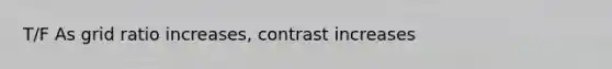 T/F As grid ratio increases, contrast increases