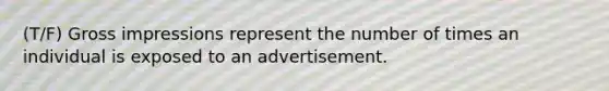 (T/F) Gross impressions represent the number of times an individual is exposed to an advertisement.