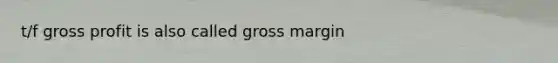 t/f gross profit is also called gross margin