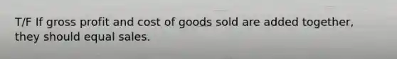 T/F If gross profit and cost of goods sold are added together, they should equal sales.