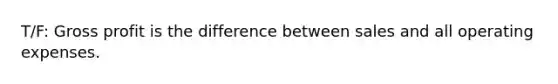 T/F: Gross profit is the difference between sales and all operating expenses.