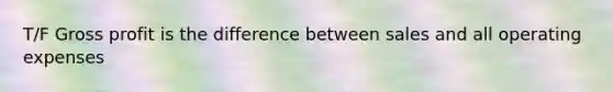 T/F Gross profit is the difference between sales and all operating expenses