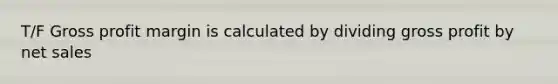 T/F Gross profit margin is calculated by dividing gross profit by net sales